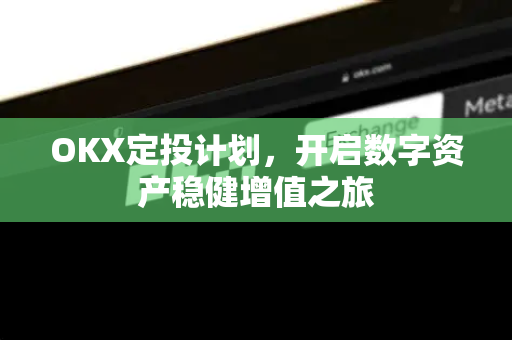 OKX定投计划,开启数字资产稳健增值之旅 OKX定投计划,开启数字资产稳健增值之旅