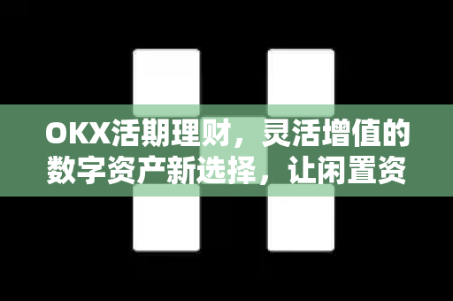 OKX活期理财,灵活增值的数字资产新选择,让闲置资金活起来 OKX活期理财,灵活增值的数字资产新选择,让闲置资金活起来