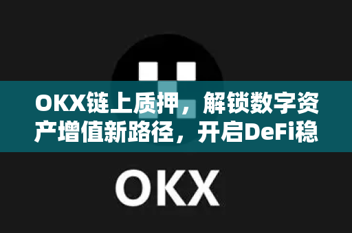 OKX链上质押,解锁数字资产增值新路径,开启DeFi稳健收益时代 OKX链上质押,解锁数字资产增值新路径,开启DeFi稳健收益时代