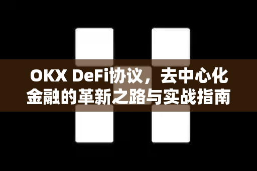 OKX DeFi协议,去中心化金融的革新之路与实战指南 OKX DeFi协议,去中心化金融的革新之路与实战指南