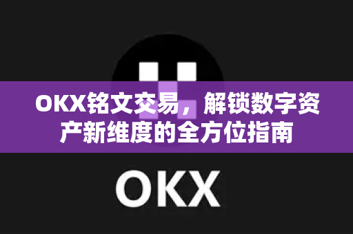 OKX铭文交易,解锁数字资产新维度的全方位指南 OKX铭文交易,解锁数字资产新维度的全方位指南