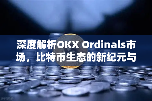 深度解析OKX Ordinals市场，比特币生态的新纪元与未来展望