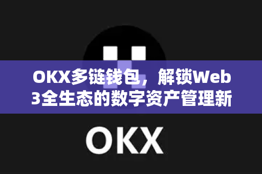OKX多链钱包,解锁Web3全生态的数字资产管理新纪元 OKX多链钱包,解锁Web3全生态的数字资产管理新纪元