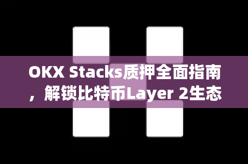 OKX Stacks质押全面指南,解锁比特币Layer 2生态的财富密码 OKX Stacks质押全面指南,解锁比特币Layer 2生态的财富密码
