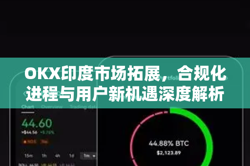 OKX印度市场拓展,合规化进程与用户新机遇深度解析 OKX印度市场拓展,合规化进程与用户新机遇深度解析