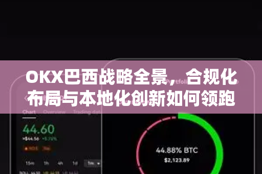 OKX巴西战略全景,合规化布局与本地化创新如何领跑拉美加密市场? OKX巴西战略全景,合规化布局与本地化创新如何领跑拉美加密市场?