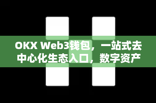 OKX Web3钱包,一站式去中心化生态入口,数字资产管理的未来之选 OKX Web3钱包,一站式去中心化生态入口,数字资产管理的未来之选