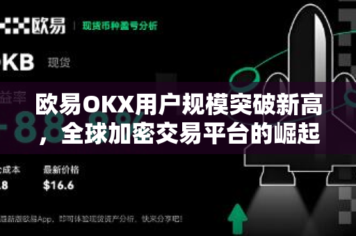欧易OKX用户规模突破新高,全球加密交易平台的崛起之路 欧易OKX用户规模突破新高,全球加密交易平台的崛起之路