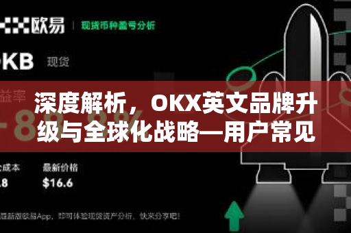 深度解析,OKX英文品牌升级与全球化战略—用户常见问题全指南 深度解析,OKX英文品牌升级与全球化战略—用户常见问题全指南