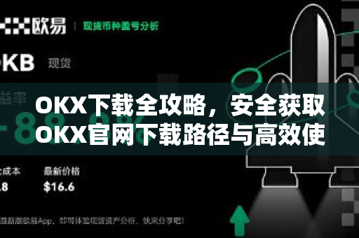 <strong>okx下载</strong>全攻略，安全获取OKX官网下载路径与高效使用指南