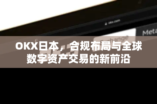 OKX日本,合规布局与全球数字资产交易的新前沿 OKX日本,合规布局与全球数字资产交易的新前沿