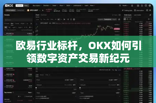 欧易行业标杆,OKX如何引领数字资产交易新纪元 欧易行业标杆,OKX如何引领数字资产交易新纪元