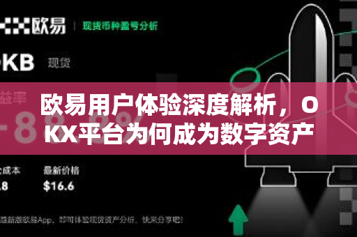 欧易用户体验深度解析,OKX平台为何成为数字资产交易首选 欧易用户体验深度解析,OKX平台为何成为数字资产交易首选