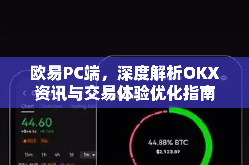 欧易PC端,深度解析OKX资讯与交易体验优化指南 欧易PC端,深度解析OKX资讯与交易体验优化指南