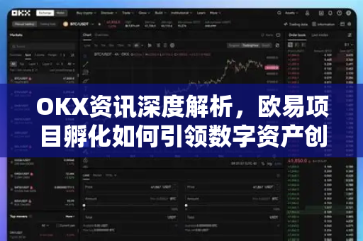 OKX资讯深度解析,欧易项目孵化如何引领数字资产创新浪潮 OKX资讯深度解析,欧易项目孵化如何引领数字资产创新浪潮