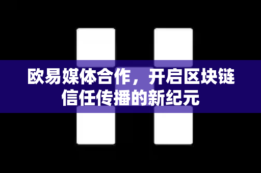 欧易媒体合作,开启区块链信任传播的新纪元 欧易媒体合作,开启区块链信任传播的新纪元