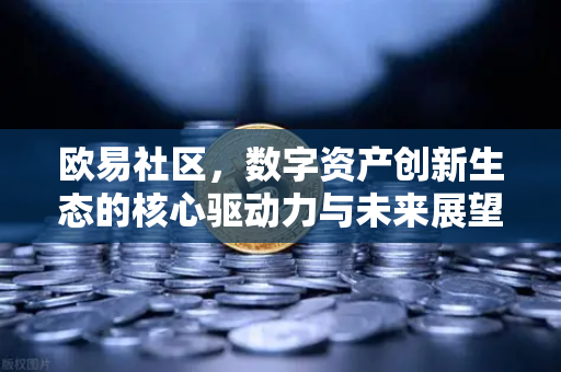 欧易社区,数字资产创新生态的核心驱动力与未来展望 欧易社区,数字资产创新生态的核心驱动力与未来展望