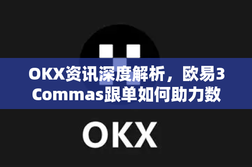 OKX资讯深度解析,欧易3Commas跟单如何助力数字资产高效管理? OKX资讯深度解析,欧易3Commas跟单如何助力数字资产高效管理?