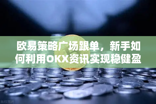 欧易策略广场跟单,新手如何利用OKX资讯实现稳健盈利? 欧易策略广场跟单,新手如何利用OKX资讯实现稳健盈利?