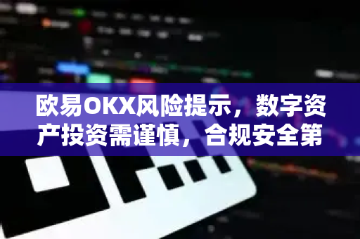 欧易OKX风险提示，数字资产投资需谨慎，合规安全第一
