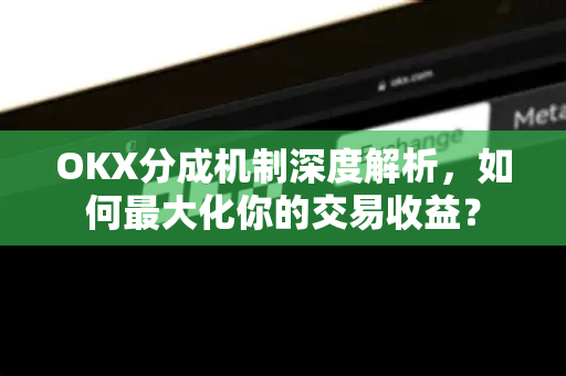 OKX分成机制深度解析,如何最大化你的交易收益? OKX分成机制深度解析,如何最大化你的交易收益?