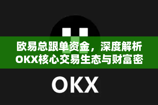 欧易总跟单资金,深度解析OKX核心交易生态与财富密码 欧易总跟单资金,深度解析OKX核心交易生态与财富密码