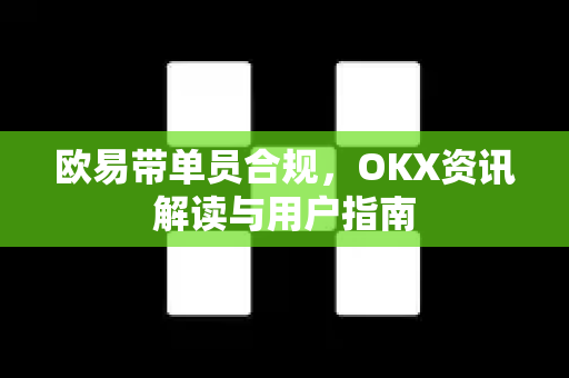 欧易带单员合规,OKX资讯解读与用户指南 欧易带单员合规,OKX资讯解读与用户指南