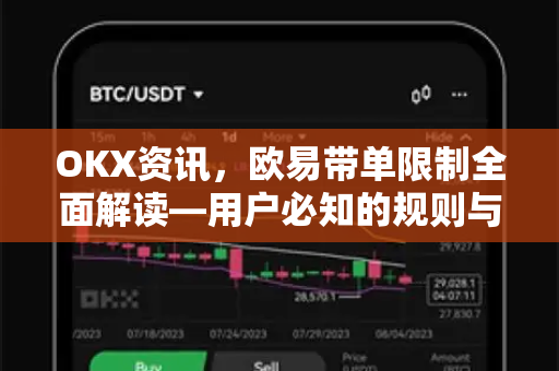 OKX资讯,欧易带单限制全面解读—用户必知的规则与应对策略 OKX资讯,欧易带单限制全面解读—用户必知的规则与应对策略