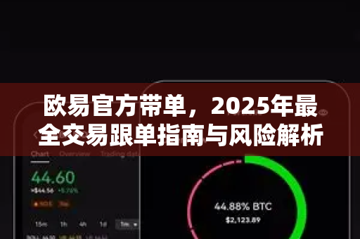 欧易官方带单,2025年最全交易跟单指南与风险解析 欧易官方带单,2025年最全交易跟单指南与风险解析