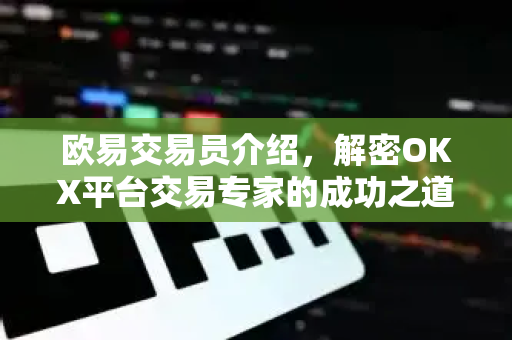 欧易交易员介绍,解密OKX平台交易专家的成功之道 欧易交易员介绍,解密OKX平台交易专家的成功之道
