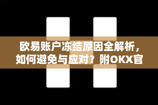 欧易账户冻结原因全解析，如何避免与应对？附OKX官网下载指南