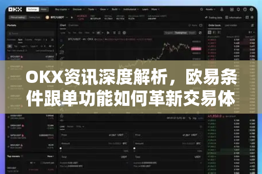 OKX资讯深度解析,欧易条件跟单功能如何革新交易体验 OKX资讯深度解析,欧易条件跟单功能如何革新交易体验