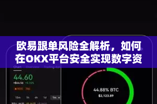 欧易跟单风险全解析,如何在OKX平台安全实现数字资产跟单交易 欧易跟单风险全解析,如何在OKX平台安全实现数字资产跟单交易