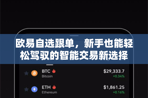 欧易自选跟单,新手也能轻松驾驭的智能交易新选择 欧易自选跟单,新手也能轻松驾驭的智能交易新选择