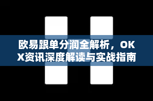 欧易跟单分润全解析，OKX资讯深度解读与实战指南