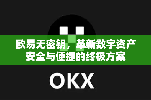 欧易无密钥,革新数字资产安全与便捷的终极方案 欧易无密钥,革新数字资产安全与便捷的终极方案