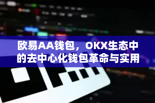 欧易AA钱包，OKX生态中的去中心化钱包革命与实用指南