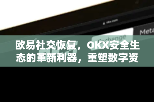 欧易社交恢复,OKX安全生态的革新利器,重塑数字资产守护新范式 欧易社交恢复,OKX安全生态的革新利器,重塑数字资产守护新范式