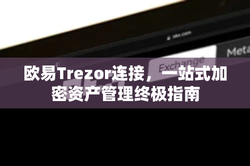 欧易Trezor连接，一站式加密资产管理终极指南
