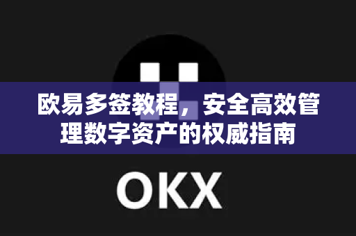 欧易多签教程,安全高效管理数字资产的权威指南 欧易多签教程,安全高效管理数字资产的权威指南