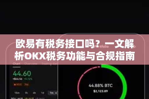 欧易有税务接口吗?一文解析OKX税务功能与合规指南 欧易有税务接口吗?一文解析OKX税务功能与合规指南