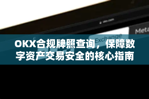 OKX合规牌照查询,保障数字资产交易安全的核心指南 OKX合规牌照查询,保障数字资产交易安全的核心指南