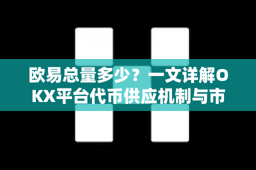 欧易总量多少?一文详解OKX平台代币供应机制与市场价值 欧易总量多少?一文详解OKX平台代币供应机制与市场价值