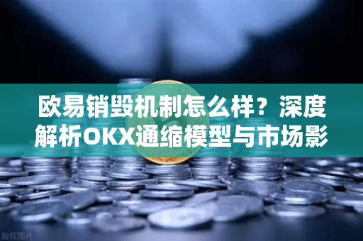 欧易销毁机制怎么样?深度解析OKX通缩模型与市场影响 欧易销毁机制怎么样?深度解析OKX通缩模型与市场影响