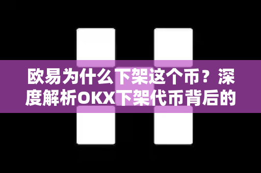 欧易为什么下架这个币?深度解析OKX下架代币背后的逻辑与市场影响 欧易为什么下架这个币?深度解析OKX下架代币背后的逻辑与市场影响