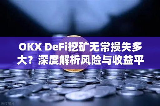 OKX DeFi挖矿无常损失多大？深度解析风险与收益平衡策略