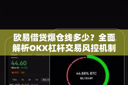欧易借贷爆仓线多少?全面解析OKX杠杆交易风控机制与应对策略 欧易借贷爆仓线多少?全面解析OKX杠杆交易风控机制与应对策略