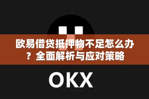 欧易借贷抵押物不足怎么办?全面解析与应对策略 欧易借贷抵押物不足怎么办?全面解析与应对策略
