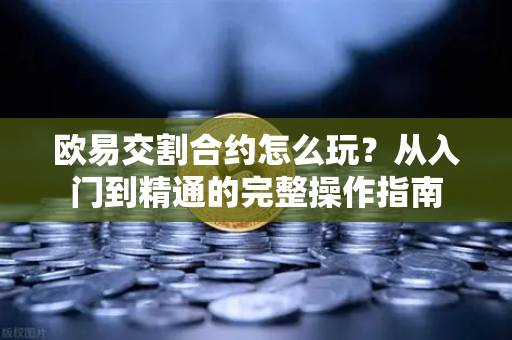 欧易交割合约怎么玩？从入门到精通的完整操作指南