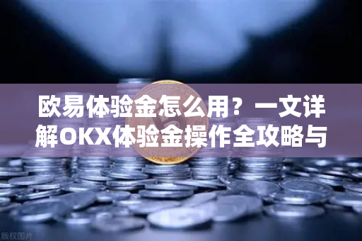欧易体验金怎么用?一文详解OKX体验金操作全攻略与实用技巧 欧易体验金怎么用?一文详解OKX体验金操作全攻略与实用技巧